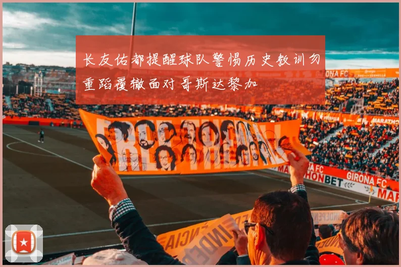 长友佑都提醒球队警惕历史教训勿重蹈覆辙面对哥斯达黎加