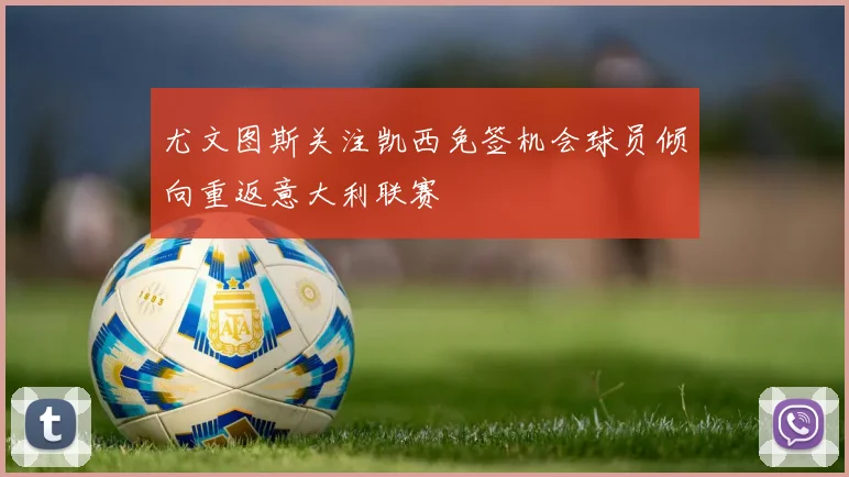 尤文图斯关注凯西免签机会球员倾向重返意大利联赛
