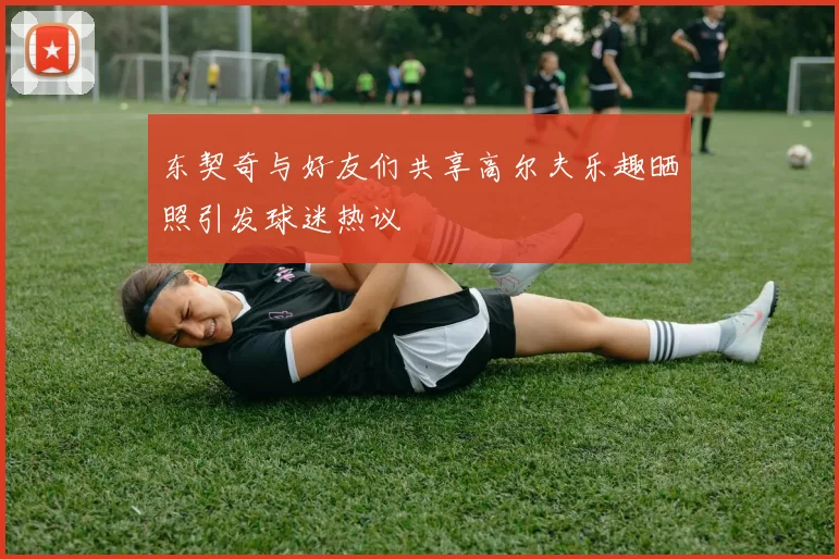 东契奇与好友们共享高尔夫乐趣晒照引发球迷热议
