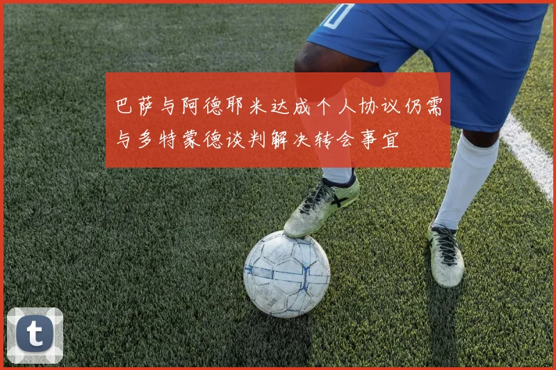 巴萨与阿德耶米达成个人协议仍需与多特蒙德谈判解决转会事宜