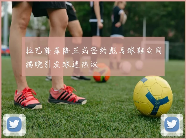 拉巴隆菲隆正式签约彪马球鞋合同揭晓引发球迷热议