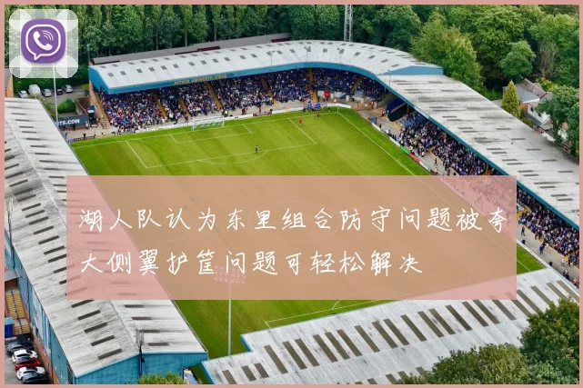 湖人队认为东里组合防守问题被夸大侧翼护筐问题可轻松解决